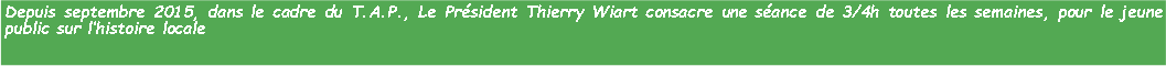 Zone de Texte: Depuis septembre 2015, dans le cadre du T.A.P., Le Prsident Thierry Wiart consacre une sance de 3/4h toutes les semaines, pour le jeune public sur lhistoire locale