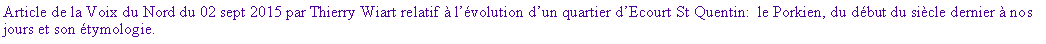 Zone de Texte: Article de la Voix du Nord du 02 sept 2015 par Thierry Wiart relatif  lvolution dun quartier dEcourt St Quentin:  le Porkien, du dbut du sicle dernier  nos jours et son tymologie. 