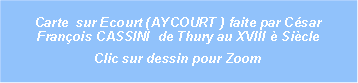 Zone de Texte: Carte  sur Ecourt (AYCOURT ) faite par Csar Franois CASSINI  de Thury au XVIII  Sicle Clic sur dessin pour Zoom