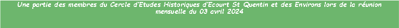 Zone de Texte: Une partie des membres du Cercle dEtudes Historiques dEcourt St Quentin et des Environs lors de la runion mensuelle du 03 avril 2024