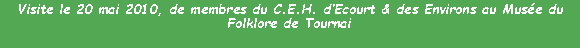 Zone de Texte: Visite le 20 mai 2010, de membres du C.E.H. dEcourt & des Environs au Muse du Folklore de Tournai