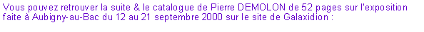 Zone de Texte: Vous pouvez retrouver la suite & le catalogue de Pierre DEMOLON de 52 pages sur lexposition faite  Aubigny-au-Bac du 12 au 21 septembre 2000 sur le site de Galaxidion : 