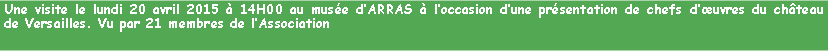 Zone de Texte: Une visite le lundi 20 avril 2015  14H00 au muse dARRAS  loccasion dune prsentation de chefs duvres du chteau de Versailles. Vu par 21 membres de lAssociation