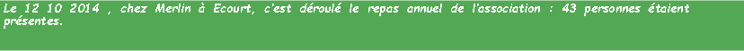 Zone de Texte: Le 12 10 2014 , chez Merlin  Ecourt, cest droul le repas annuel de lassociation : 43 personnes taient prsentes.