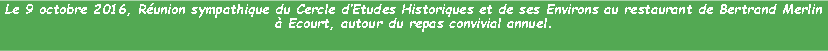 Zone de Texte: Le 9 octobre 2016, Runion sympathique du Cercle dEtudes Historiques et de ses Environs au restaurant de Bertrand Merlin  Ecourt, autour du repas convivial annuel.