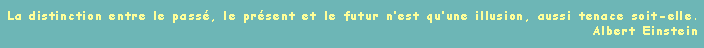 Zone de Texte: La distinction entre le pass, le prsent et le futur nest quune illusion, aussi tenace soit-elle.Albert Einstein
