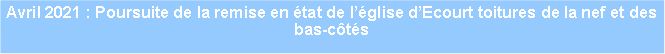 Zone de Texte: Avril 2021 : Poursuite de la remise en tat de lglise dEcourt toitures de la nef et des bas-cts
