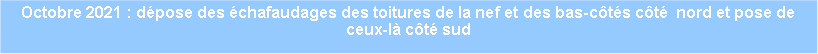 Zone de Texte: Octobre 2021 : dpose des chafaudages des toitures de la nef et des bas-cts ct  nord et pose de ceux-l ct sud