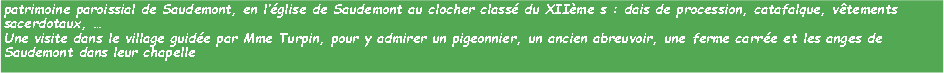 Zone de Texte: patrimoine paroissial de Saudemont, en lglise de Saudemont au clocher class du XIIme s : dais de procession, catafalque, vtements sacerdotaux,  Une visite dans le village guide par Mme Turpin, pour y admirer un pigeonnier, un ancien abreuvoir, une ferme carre et les anges de Saudemont dans leur chapelle