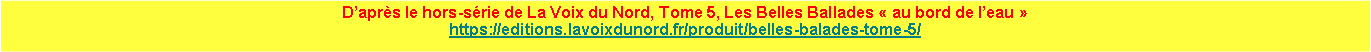 Zone de Texte: Daprs le hors-srie de La Voix du Nord, Tome 5, Les Belles Ballades  au bord de leau https://editions.lavoixdunord.fr/produit/belles-balades-tome-5/