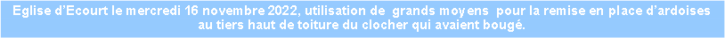 Zone de Texte: Eglise dEcourt le mercredi 16 novembre 2022, utilisation de  grands moyens  pour la remise en place dardoises au tiers haut de toiture du clocher qui avaient boug.