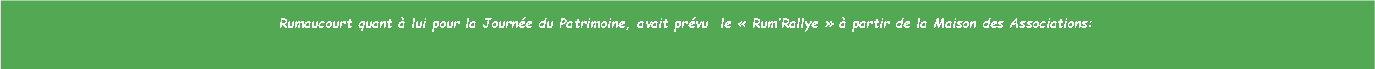 Zone de Texte: Rumaucourt quant  lui pour la Journe du Patrimoine, avait prvu  le  RumRallye   partir de la Maison des Associations: