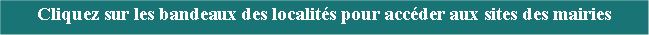 Zone de Texte: Cliquez sur les bandeaux des localits pour accder aux sites des mairies