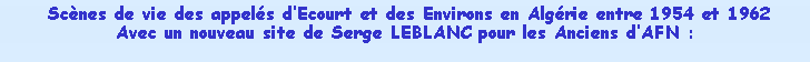Zone de Texte:  Scnes de vie des appels dEcourt et des Environs en Algrie entre 1954 et 1962 Avec un nouveau site de Serge LEBLANC pour les Anciens dAFN : 