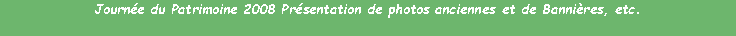 Zone de Texte: Journe du Patrimoine 2008 Prsentation de photos anciennes et de Bannires, etc.