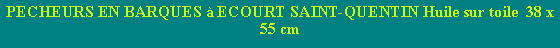 Zone de Texte: PECHEURS EN BARQUES  ECOURT SAINT-QUENTIN Huile sur toile  38 x 55 cm