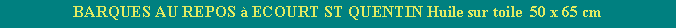 Zone de Texte: BARQUES AU REPOS  ECOURT ST QUENTIN Huile sur toile  50 x 65 cm