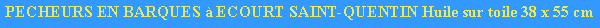 Zone de Texte: PECHEURS EN BARQUES  ECOURT SAINT-QUENTIN Huile sur toile 38 x 55 cm