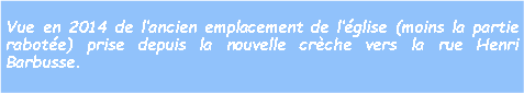 Zone de Texte: Vue en 2014 de lancien emplacement de lglise (moins la partie rabote) prise depuis la nouvelle crche vers la rue Henri Barbusse.