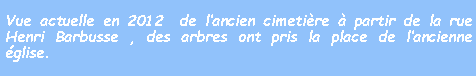 Zone de Texte: Vue actuelle en 2012  de lancien cimetire  partir de la rue Henri Barbusse , des arbres ont pris la place de lancienne glise.