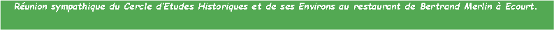 Zone de Texte: Runion sympathique du Cercle dEtudes Historiques et de ses Environs au restaurant de Bertrand Merlin  Ecourt.